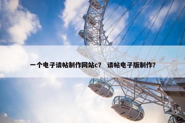 一个电子请帖制作网站c？ 请帖电子版制作？
