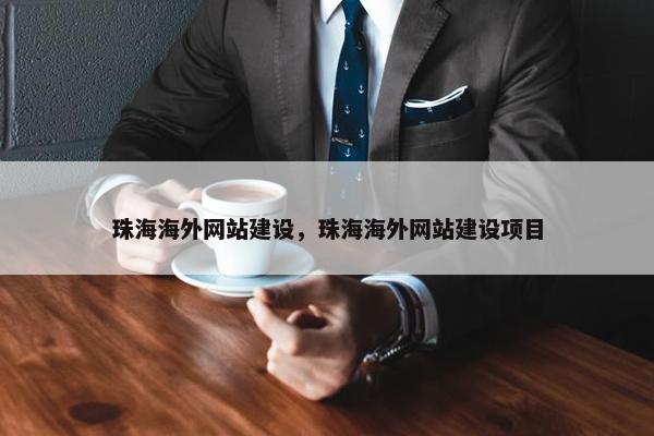 珠海海外网站建设，珠海海外网站建设项目