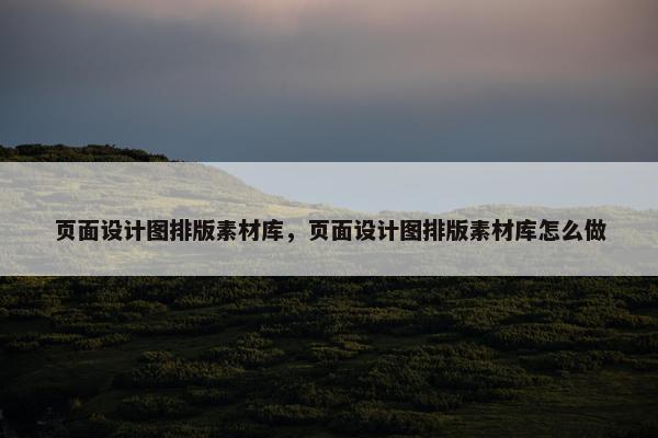 页面设计图排版素材库，页面设计图排版素材库怎么做