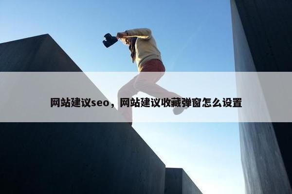 网站建议seo，网站建议收藏弹窗怎么设置