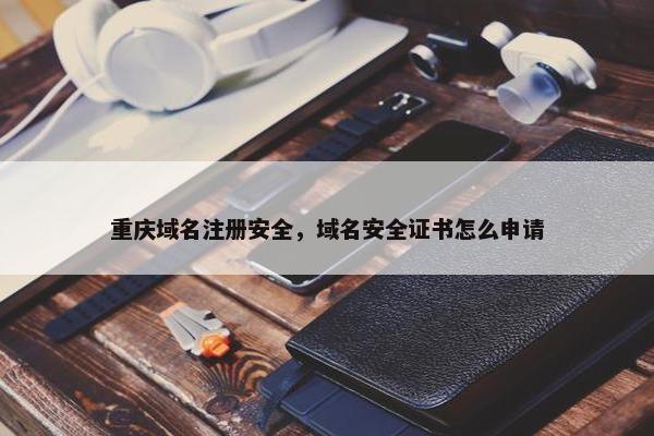 重庆域名注册安全，域名安全证书怎么申请
