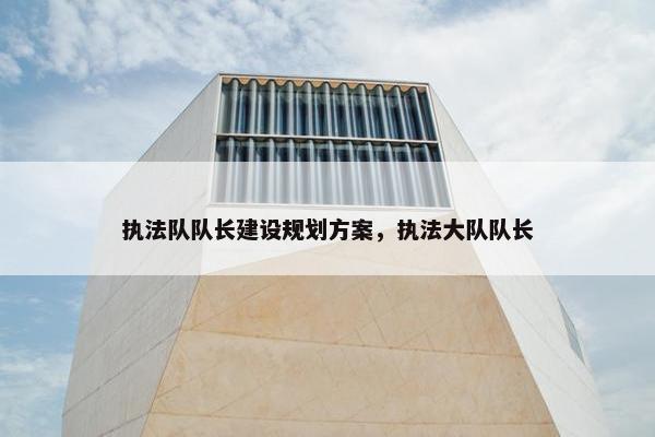 执法队队长建设规划方案，执法大队队长
