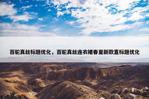 百驼真丝标题优化，百驼真丝连衣裙春夏新款直标题优化