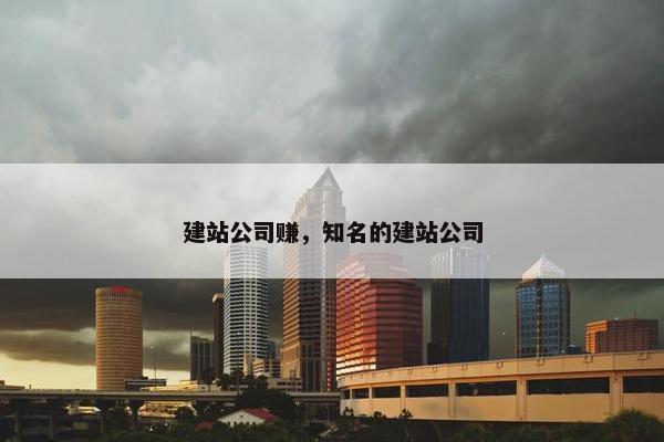 建站公司赚，知名的建站公司