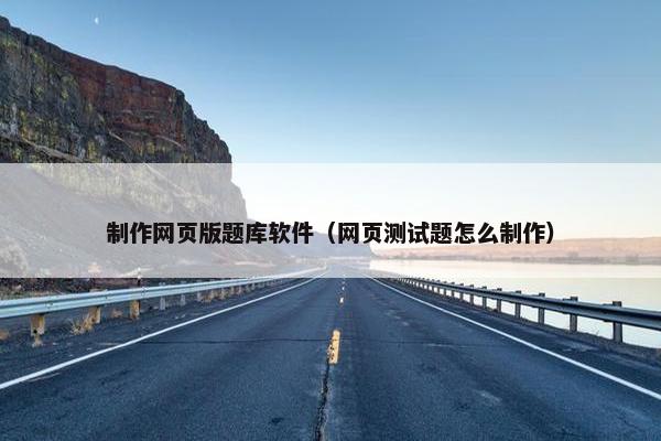制作网页版题库软件（网页测试题怎么制作）