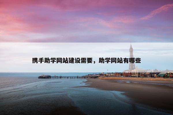 携手助学网站建设需要，助学网站有哪些