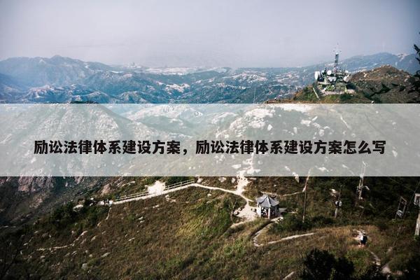 励讼法律体系建设方案，励讼法律体系建设方案怎么写