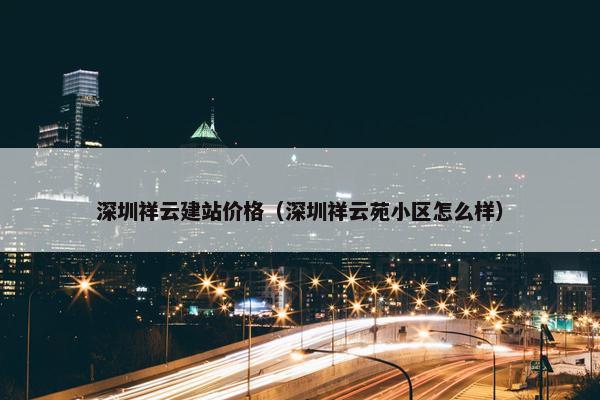 深圳祥云建站价格（深圳祥云苑小区怎么样）