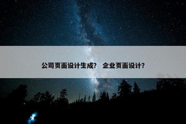 公司页面设计生成？ 企业页面设计？
