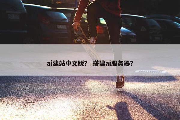 ai建站中文版？ 搭建ai服务器？