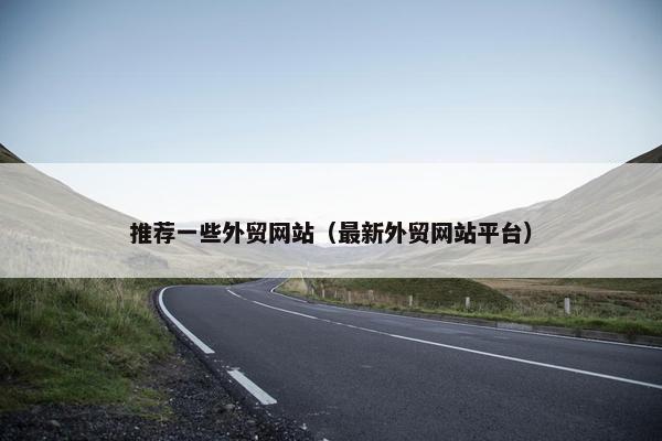 推荐一些外贸网站（最新外贸网站平台）