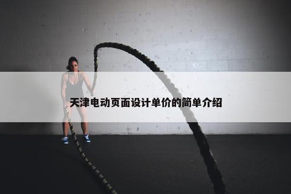 天津电动页面设计单价的简单介绍
