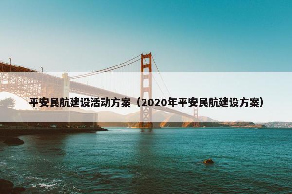 平安民航建设活动方案（2020年平安民航建设方案）