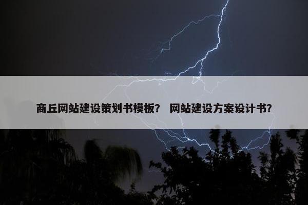 商丘网站建设策划书模板？ 网站建设方案设计书？