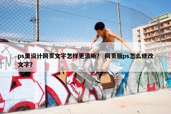 ps里设计网页文字怎样更清晰？ 网页版ps怎么修改文字？