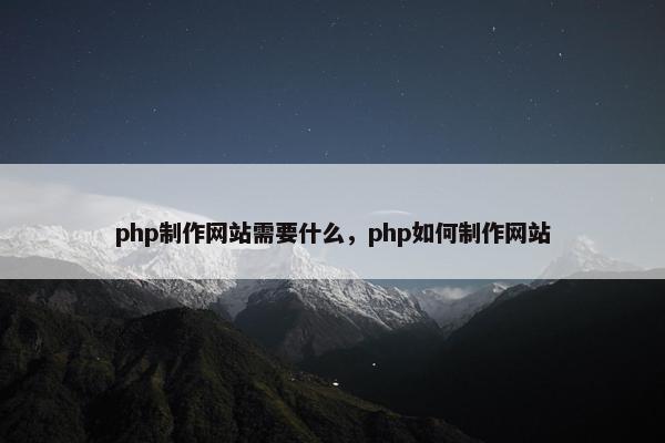 php制作网站需要什么，php如何制作网站