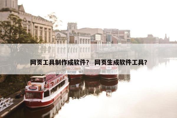 网页工具制作成软件？ 网页生成软件工具？