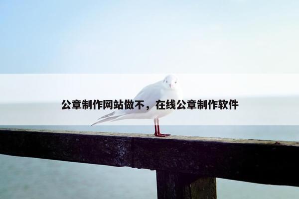 公章制作网站做不，在线公章制作软件