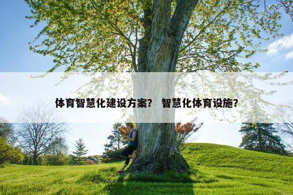 体育智慧化建设方案？ 智慧化体育设施？