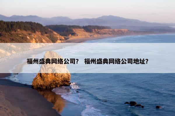 福州盛典网络公司？ 福州盛典网络公司地址？