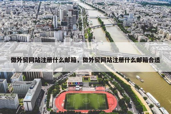 做外贸网站注册什么邮箱，做外贸网站注册什么邮箱合适