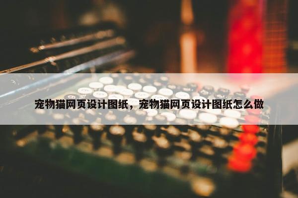 宠物猫网页设计图纸，宠物猫网页设计图纸怎么做