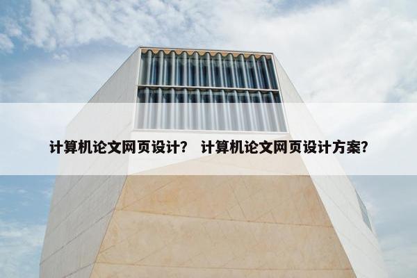 计算机论文网页设计？ 计算机论文网页设计方案？