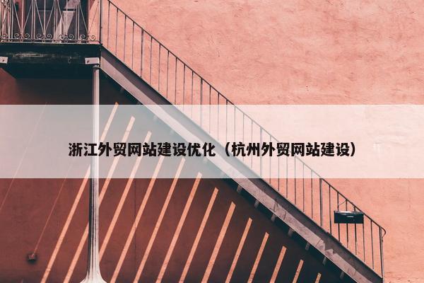 浙江外贸网站建设优化（杭州外贸网站建设）