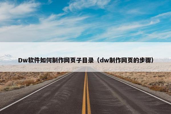 Dw软件如何制作网页子目录（dw制作网页的步骤）