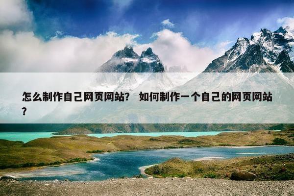 怎么制作自己网页网站？ 如何制作一个自己的网页网站？