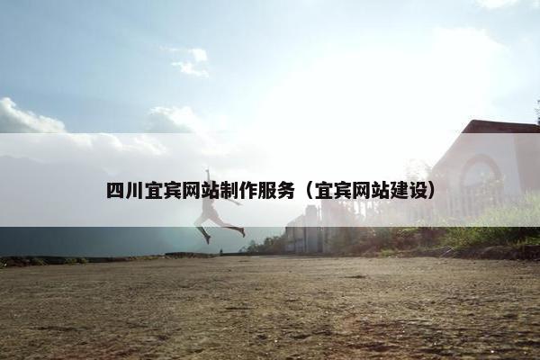 四川宜宾网站制作服务（宜宾网站建设）