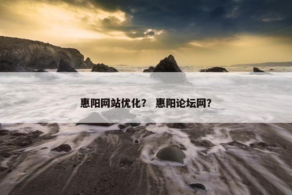 惠阳网站优化？ 惠阳论坛网？