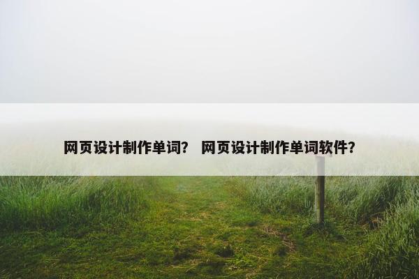 网页设计制作单词？ 网页设计制作单词软件？