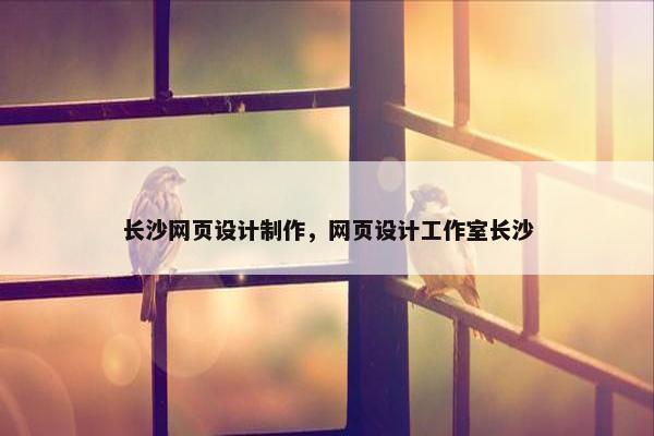 长沙网页设计制作，网页设计工作室长沙