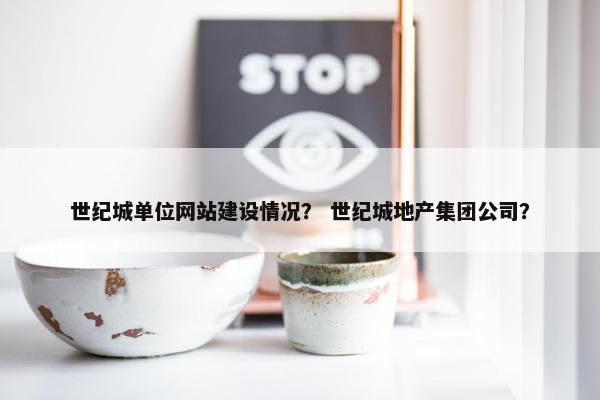 世纪城单位网站建设情况？ 世纪城地产集团公司？