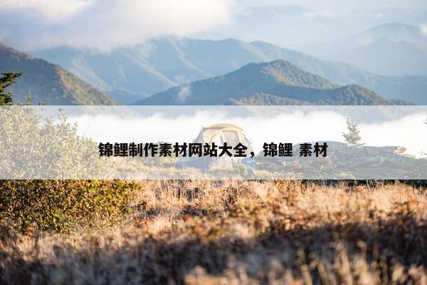 锦鲤制作素材网站大全，锦鲤 素材
