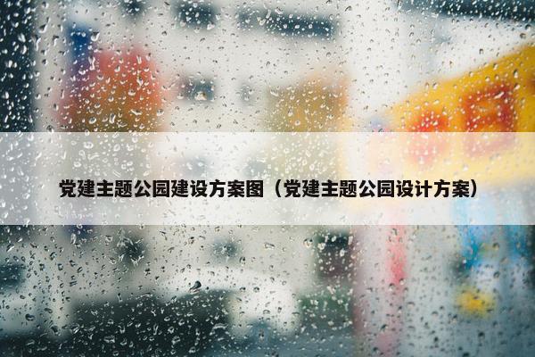 党建主题公园建设方案图（党建主题公园设计方案）