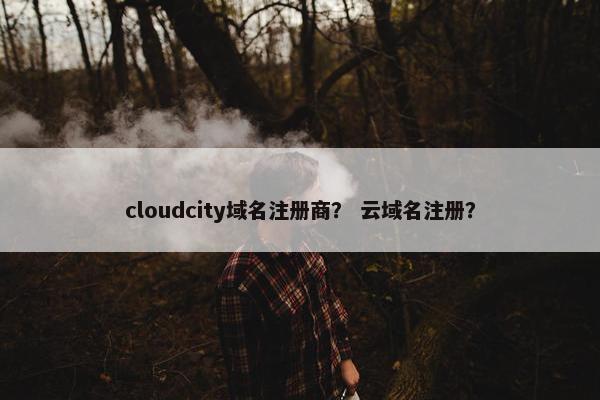 cloudcity域名注册商？ 云域名注册？
