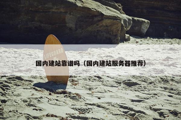 国内建站靠谱吗（国内建站服务器推荐）