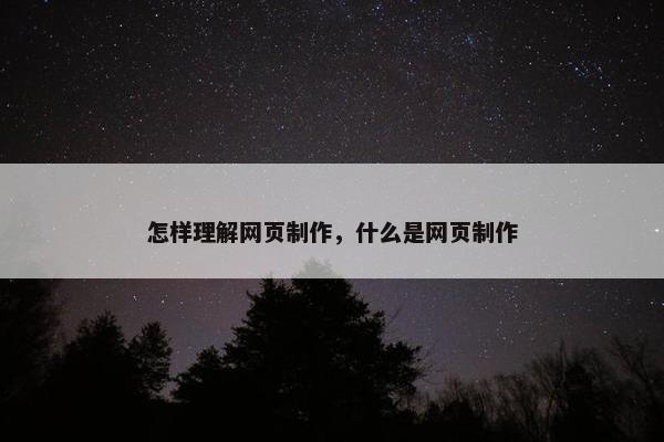 怎样理解网页制作，什么是网页制作