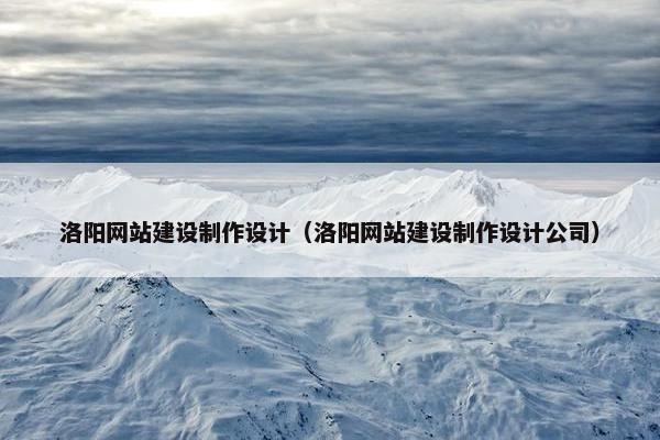 洛阳网站建设制作设计（洛阳网站建设制作设计公司）