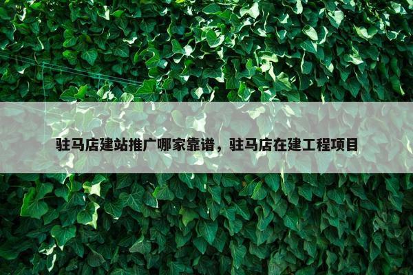 驻马店建站推广哪家靠谱，驻马店在建工程项目