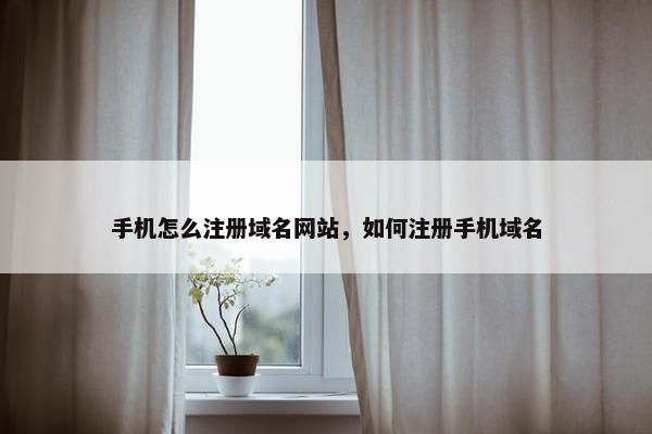 手机怎么注册域名网站，如何注册手机域名