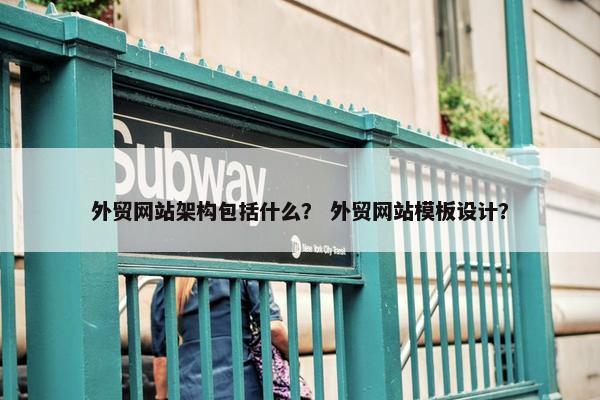 外贸网站架构包括什么？ 外贸网站模板设计？