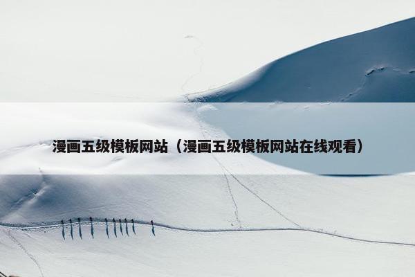 漫画五级模板网站（漫画五级模板网站在线观看）