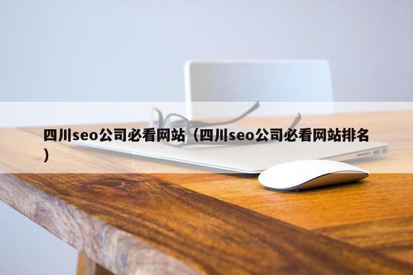 四川seo公司必看网站（四川seo公司必看网站排名）