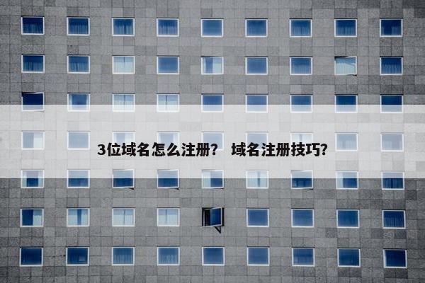 3位域名怎么注册？ 域名注册技巧？