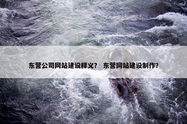 东营公司网站建设释义？ 东营网站建设制作？