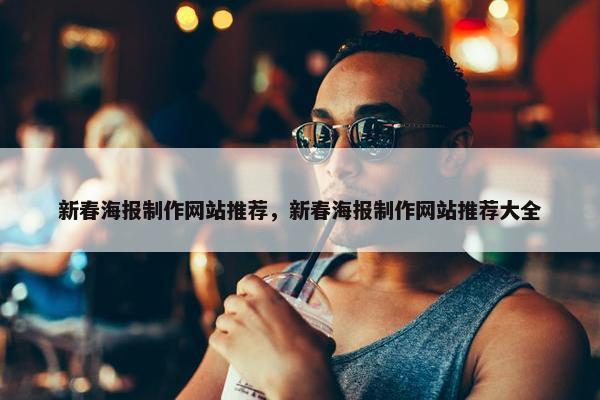 新春海报制作网站推荐，新春海报制作网站推荐大全