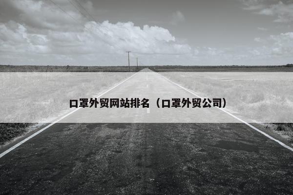 口罩外贸网站排名（口罩外贸公司）